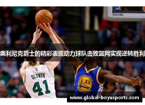 奥利尼克爵士的精彩表现助力球队击败篮网实现逆转胜利