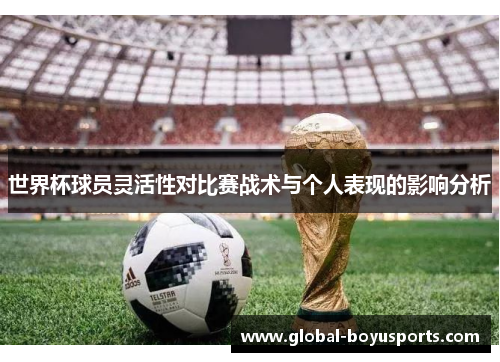 世界杯球员灵活性对比赛战术与个人表现的影响分析