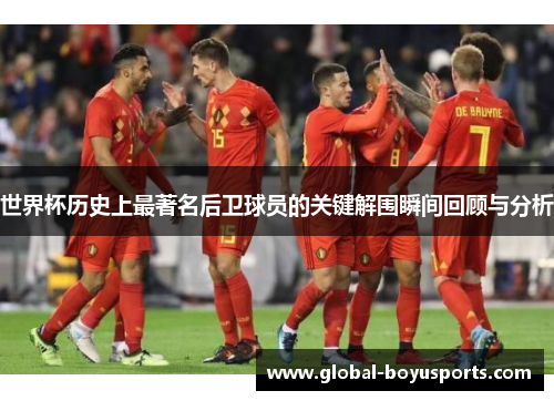 世界杯历史上最著名后卫球员的关键解围瞬间回顾与分析
