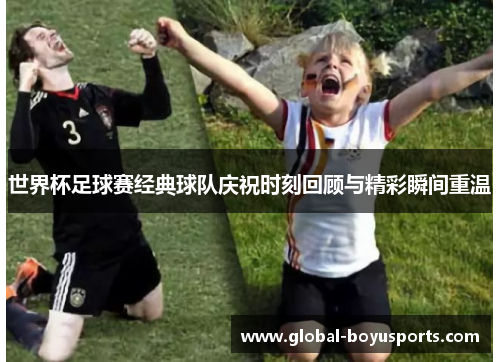 世界杯足球赛经典球队庆祝时刻回顾与精彩瞬间重温