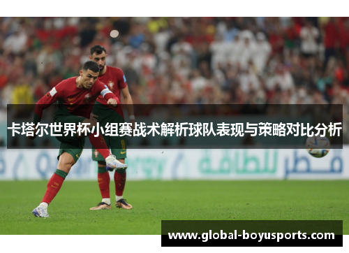 卡塔尔世界杯小组赛战术解析球队表现与策略对比分析