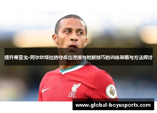 提升蒂亚戈·阿尔坎塔拉防守反应速度与抢断技巧的训练策略与方法探讨