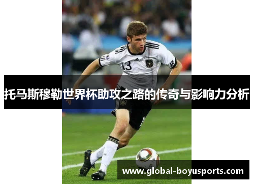 托马斯穆勒世界杯助攻之路的传奇与影响力分析