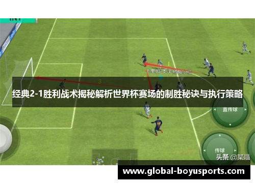 经典2-1胜利战术揭秘解析世界杯赛场的制胜秘诀与执行策略