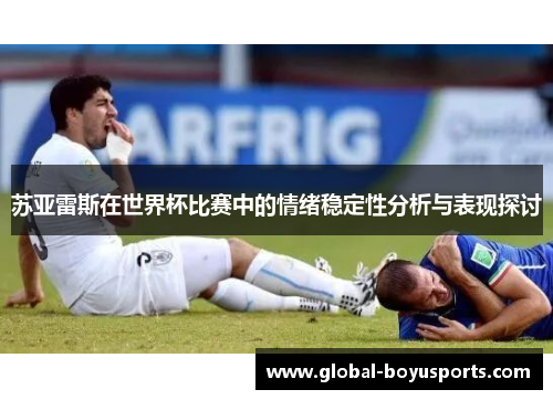 苏亚雷斯在世界杯比赛中的情绪稳定性分析与表现探讨
