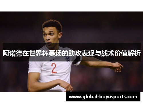 阿诺德在世界杯赛场的助攻表现与战术价值解析