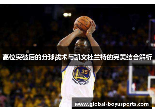 高位突破后的分球战术与凯文杜兰特的完美结合解析