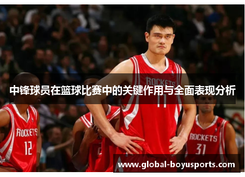 中锋球员在篮球比赛中的关键作用与全面表现分析