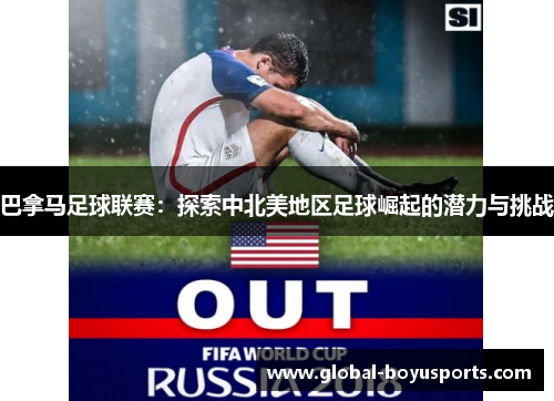 巴拿马足球联赛：探索中北美地区足球崛起的潜力与挑战