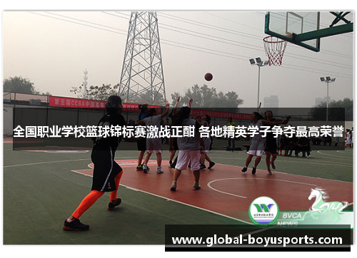 全国职业学校篮球锦标赛激战正酣 各地精英学子争夺最高荣誉
