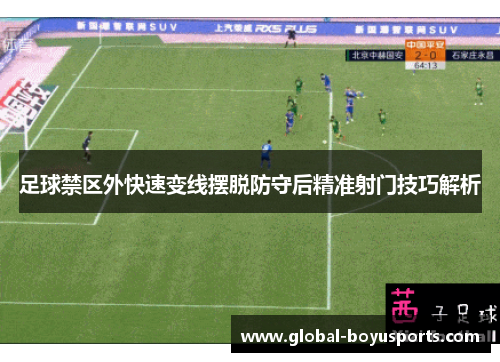 足球禁区外快速变线摆脱防守后精准射门技巧解析