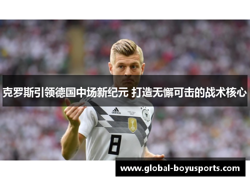克罗斯引领德国中场新纪元 打造无懈可击的战术核心