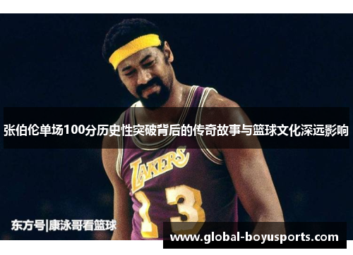 张伯伦单场100分历史性突破背后的传奇故事与篮球文化深远影响