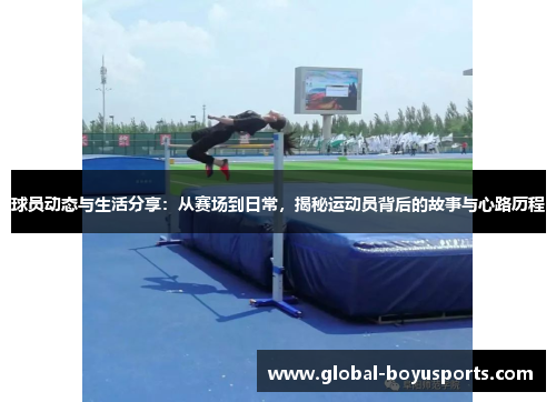 球员动态与生活分享：从赛场到日常，揭秘运动员背后的故事与心路历程