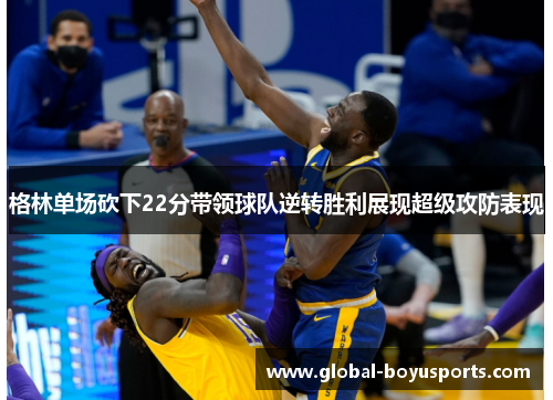 格林单场砍下22分带领球队逆转胜利展现超级攻防表现