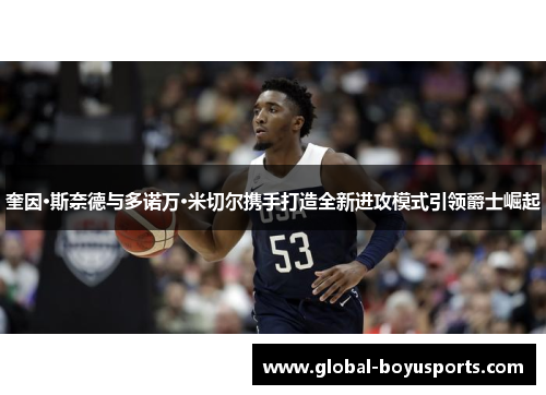 奎因·斯奈德与多诺万·米切尔携手打造全新进攻模式引领爵士崛起