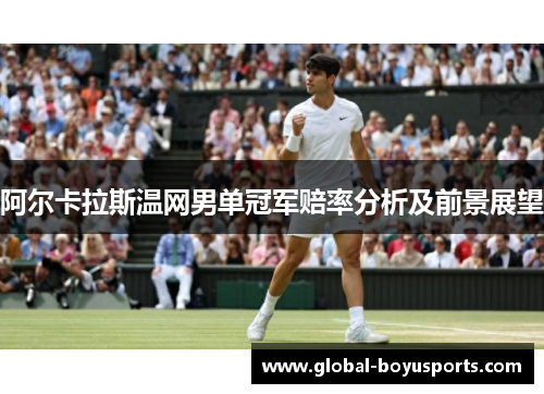 阿尔卡拉斯温网男单冠军赔率分析及前景展望
