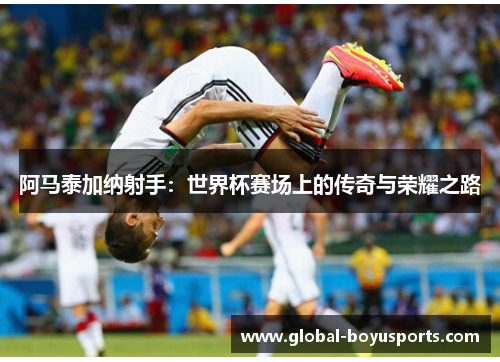 阿马泰加纳射手：世界杯赛场上的传奇与荣耀之路