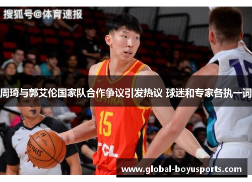 周琦与郭艾伦国家队合作争议引发热议 球迷和专家各执一词