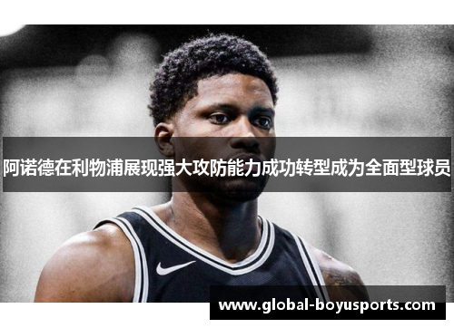 阿诺德在利物浦展现强大攻防能力成功转型成为全面型球员