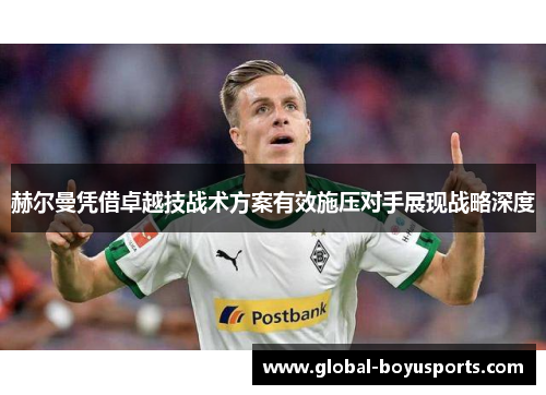 赫尔曼凭借卓越技战术方案有效施压对手展现战略深度