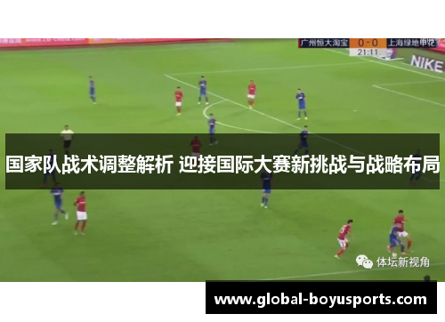 国家队战术调整解析 迎接国际大赛新挑战与战略布局
