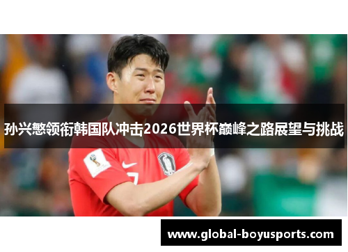 孙兴慜领衔韩国队冲击2026世界杯巅峰之路展望与挑战