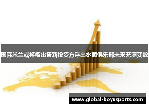 国际米兰或将被出售新投资方浮出水面俱乐部未来充满变数