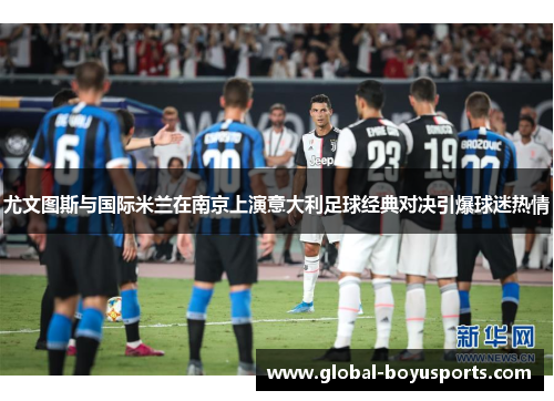 尤文图斯与国际米兰在南京上演意大利足球经典对决引爆球迷热情