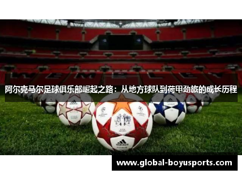 阿尔克马尔足球俱乐部崛起之路：从地方球队到荷甲劲旅的成长历程