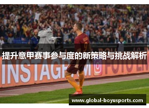 提升意甲赛事参与度的新策略与挑战解析