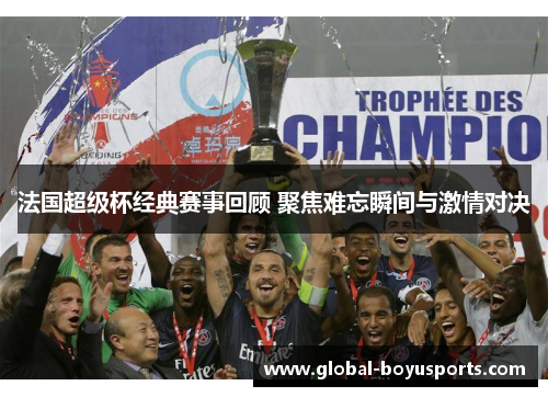 法国超级杯经典赛事回顾 聚焦难忘瞬间与激情对决