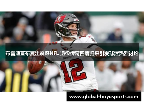 布雷迪宣布复出震撼NFL 退役传奇四度归来引发球迷热烈讨论