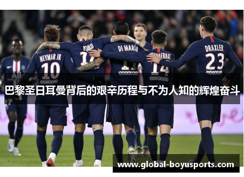 巴黎圣日耳曼背后的艰辛历程与不为人知的辉煌奋斗