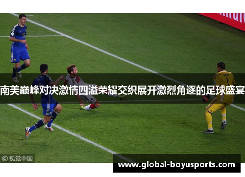 南美巅峰对决激情四溢荣耀交织展开激烈角逐的足球盛宴