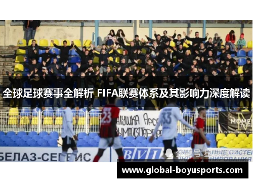 全球足球赛事全解析 FIFA联赛体系及其影响力深度解读