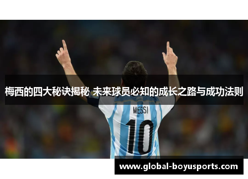 梅西的四大秘诀揭秘 未来球员必知的成长之路与成功法则
