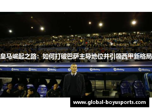 皇马崛起之路：如何打破巴萨主导地位并引领西甲新格局