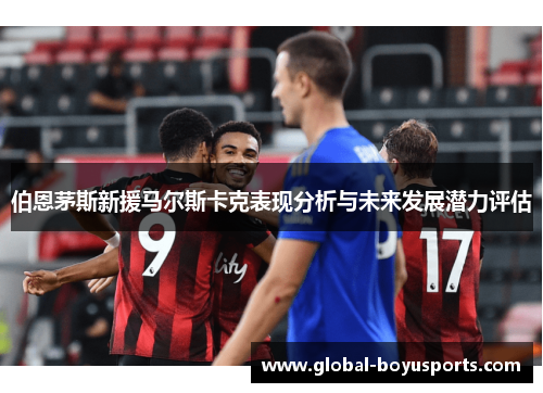 伯恩茅斯新援马尔斯卡克表现分析与未来发展潜力评估