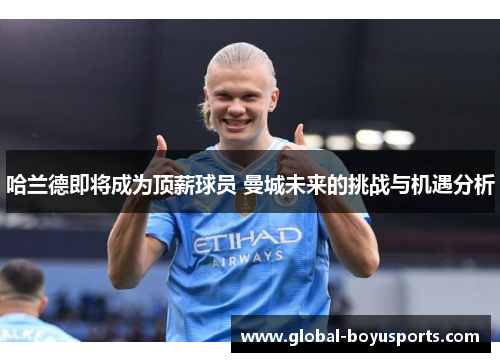 哈兰德即将成为顶薪球员 曼城未来的挑战与机遇分析