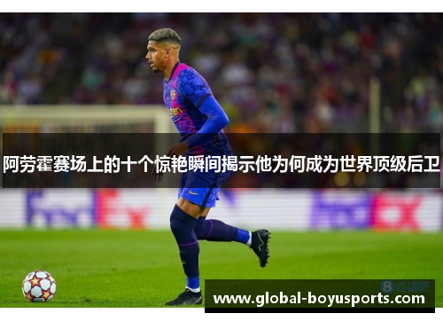 阿劳霍赛场上的十个惊艳瞬间揭示他为何成为世界顶级后卫