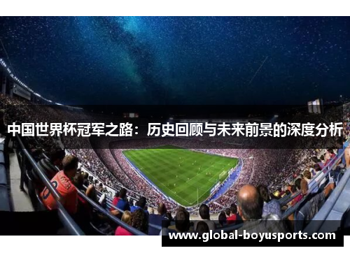 中国世界杯冠军之路：历史回顾与未来前景的深度分析