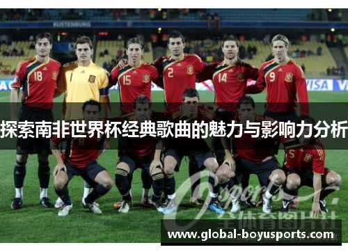 探索南非世界杯经典歌曲的魅力与影响力分析