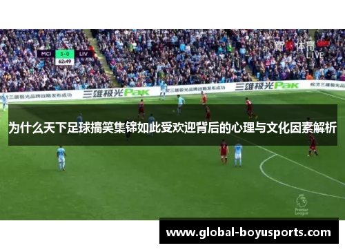 为什么天下足球搞笑集锦如此受欢迎背后的心理与文化因素解析